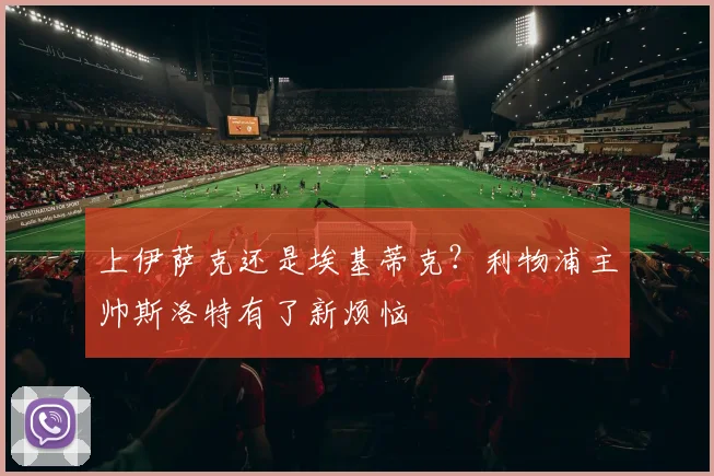 上伊萨克还是埃基蒂克？利物浦主帅斯洛特有了新烦恼